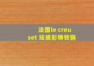 法国le creuset 珐琅彩铸铁锅